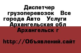 Диспетчер грузоперевозок - Все города Авто » Услуги   . Архангельская обл.,Архангельск г.